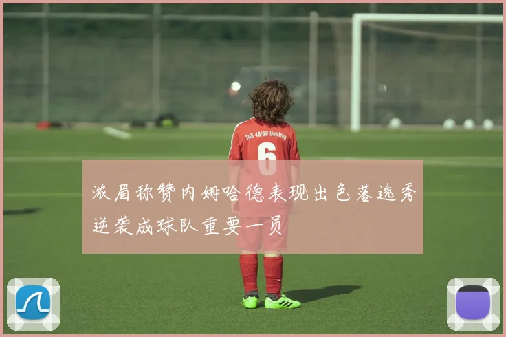 浓眉称赞内姆哈德表现出色落选秀逆袭成球队重要一员
