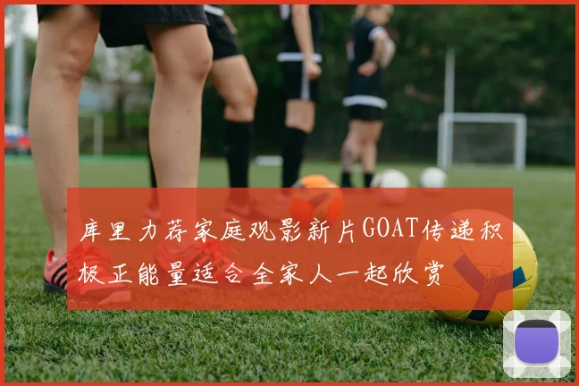 库里力荐家庭观影新片GOAT传递积极正能量适合全家人一起欣赏