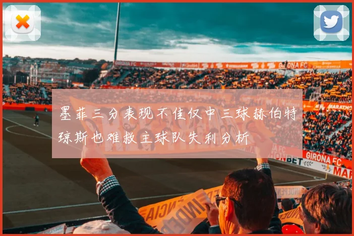 墨菲三分表现不佳仅中三球赫伯特琼斯也难救主球队失利分析