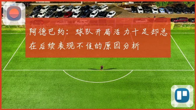 阿德巴约：球队开局活力十足却总在后续表现不佳的原因分析