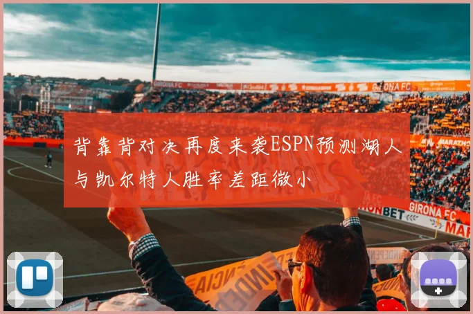 背靠背对决再度来袭ESPN预测湖人与凯尔特人胜率差距微小