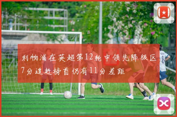 利物浦在英超第12轮中领先降级区7分追赶榜首仍有11分差距