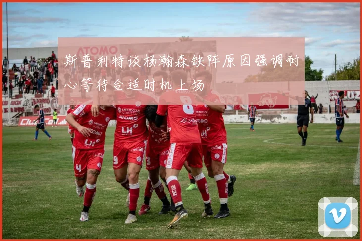 斯普利特谈杨瀚森缺阵原因强调耐心等待合适时机上场