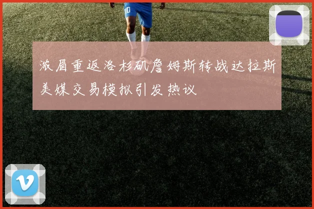 浓眉重返洛杉矶詹姆斯转战达拉斯美媒交易模拟引发热议