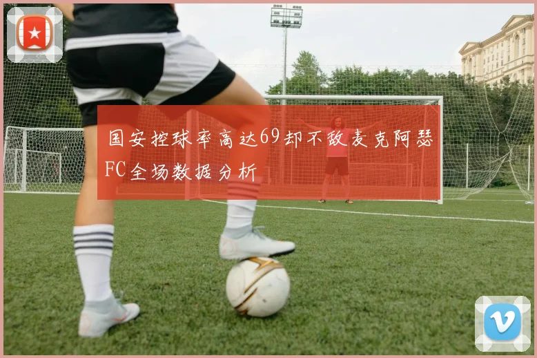 国安控球率高达69却不敌麦克阿瑟FC全场数据分析