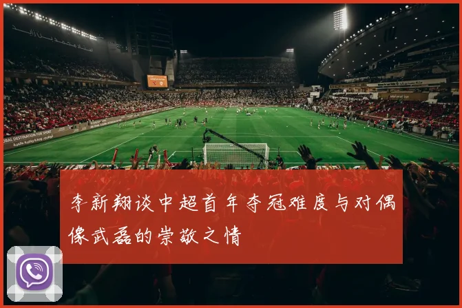 李新翔谈中超首年夺冠难度与对偶像武磊的崇敬之情