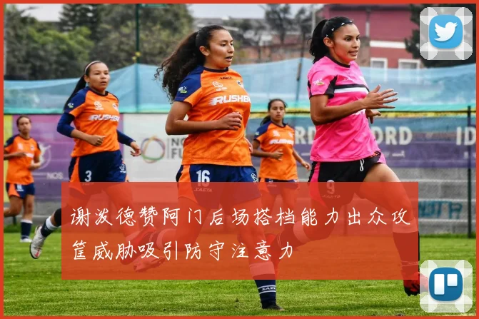 谢泼德赞阿门后场搭档能力出众攻筐威胁吸引防守注意力
