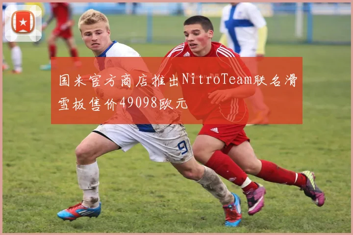 国米官方商店推出NitroTeam联名滑雪板售价49098欧元
