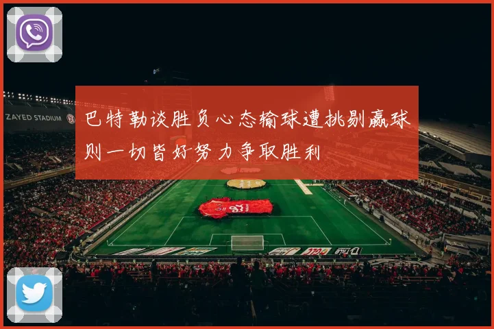 巴特勒谈胜负心态输球遭挑剔赢球则一切皆好努力争取胜利