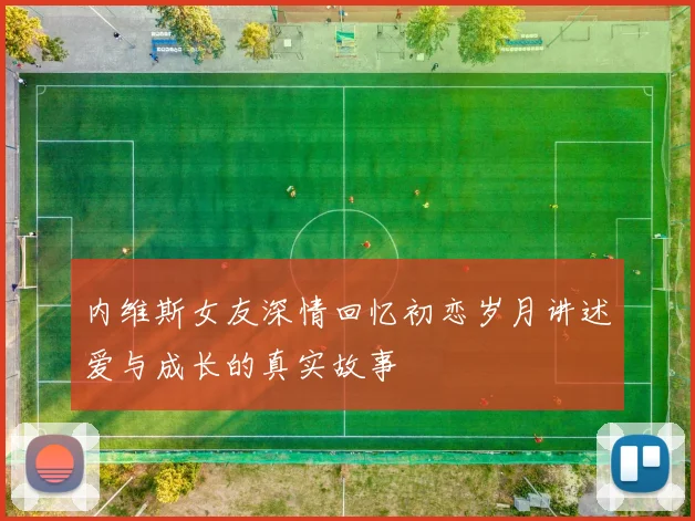 内维斯女友深情回忆初恋岁月讲述爱与成长的真实故事