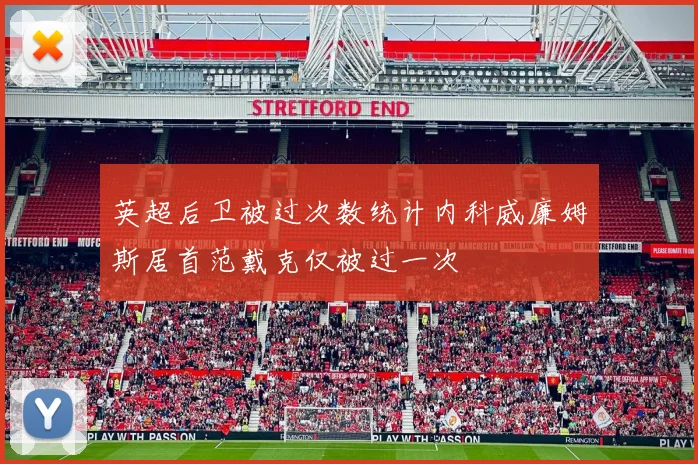 英超后卫被过次数统计内科威廉姆斯居首范戴克仅被过一次