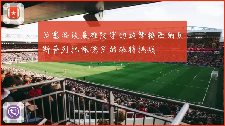 马塞洛谈最难防守的边锋梅西纳瓦斯普列托佩德罗的独特挑战