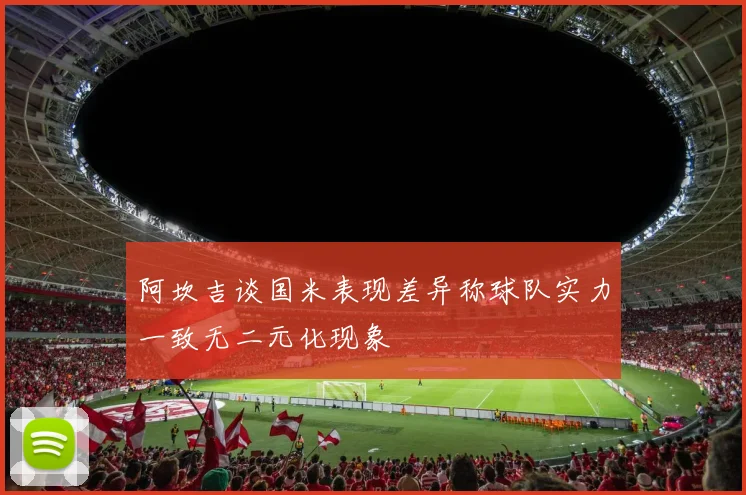 阿坎吉谈国米表现差异称球队实力一致无二元化现象