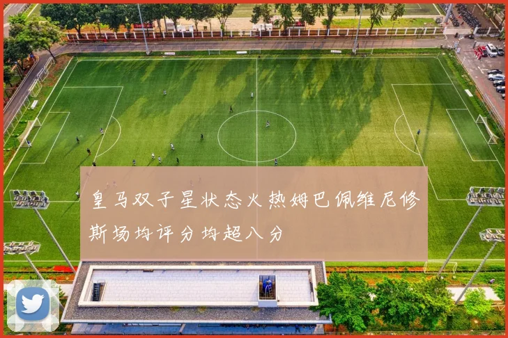 皇马双子星状态火热姆巴佩维尼修斯场均评分均超八分