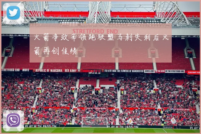 火箭净效率领跑联盟马刺失利后火箭再创佳绩