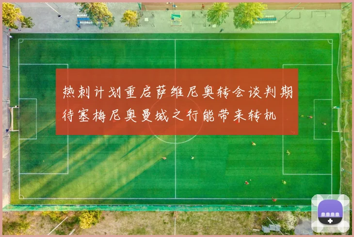 热刺计划重启萨维尼奥转会谈判期待塞梅尼奥曼城之行能带来转机