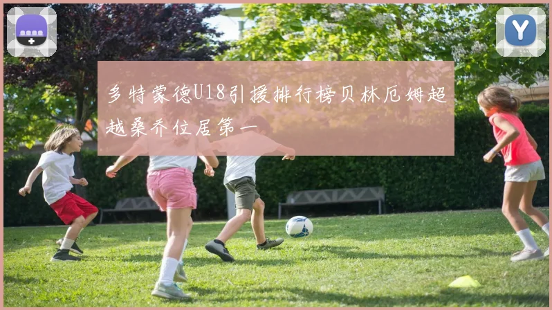 多特蒙德U18引援排行榜贝林厄姆超越桑乔位居第一