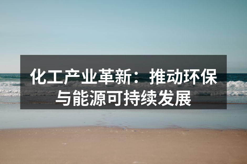 化工产业革新：推动环保与能源可持续发展