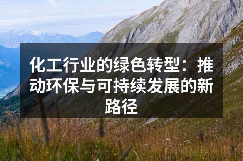 化工行业的绿色转型：推动环保与可持续发展的新路径